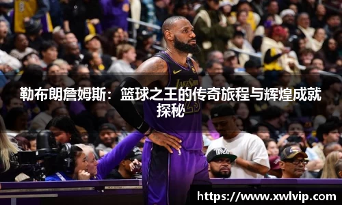 勒布朗詹姆斯：篮球之王的传奇旅程与辉煌成就探秘