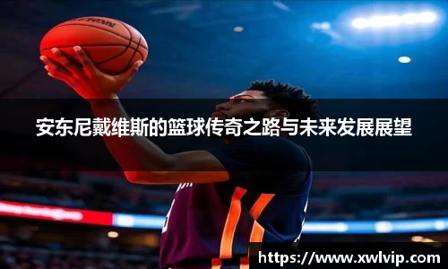 安东尼戴维斯的篮球传奇之路与未来发展展望