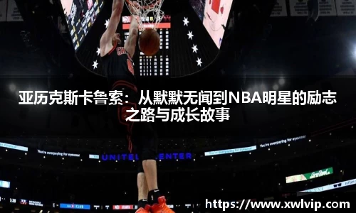 亚历克斯卡鲁索：从默默无闻到NBA明星的励志之路与成长故事