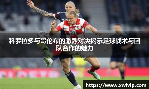 科罗拉多与哥伦布的激烈对决揭示足球战术与团队合作的魅力
