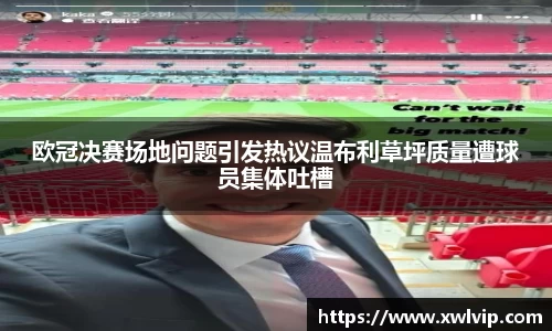 欧冠决赛场地问题引发热议温布利草坪质量遭球员集体吐槽