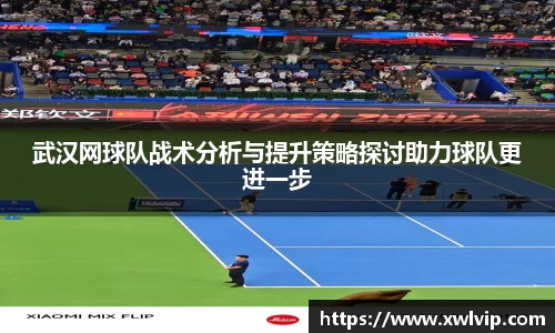 武汉网球队战术分析与提升策略探讨助力球队更进一步