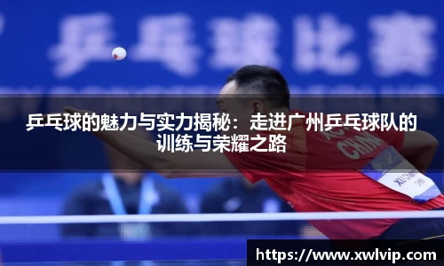 乒乓球的魅力与实力揭秘：走进广州乒乓球队的训练与荣耀之路