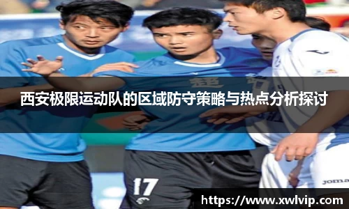西安极限运动队的区域防守策略与热点分析探讨