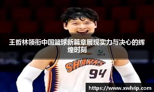 王哲林领衔中国篮球新篇章展现实力与决心的辉煌时刻