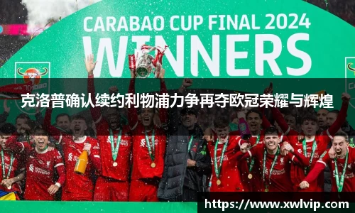克洛普确认续约利物浦力争再夺欧冠荣耀与辉煌